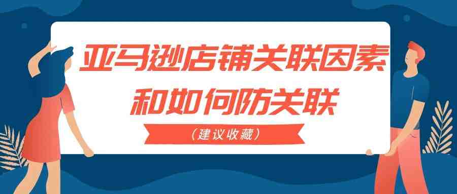 亚马逊店铺关联因素和如何防关联（建议收藏）