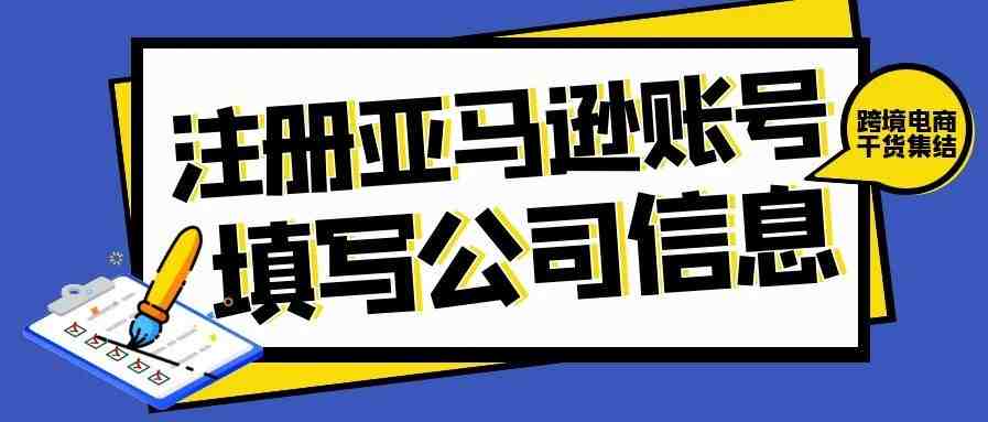 2021最新招商入驻资讯-教你如何注册亚马逊卖家账号【填写公司信息】