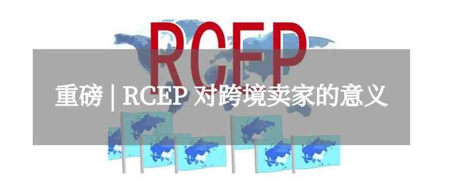 大事件！RCEP全球最大自贸区产生，对跨境卖家有什么影响？