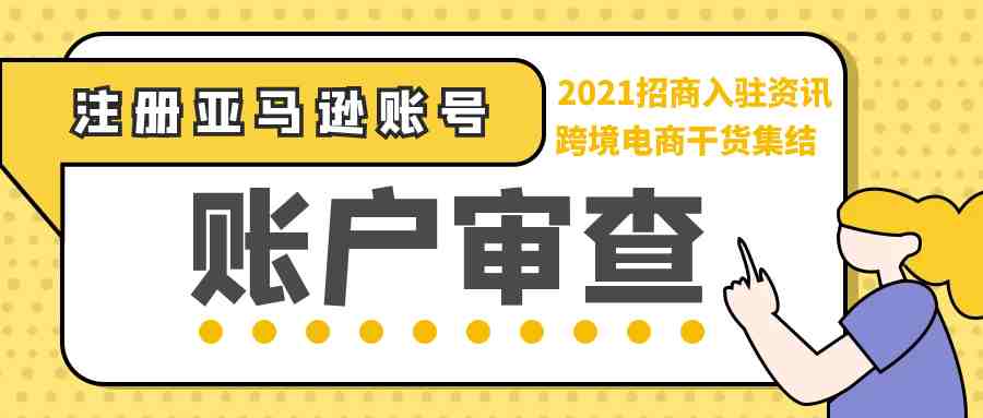 2021最新招商入驻资讯-教你如何注册亚马逊卖家账号【账户审查】