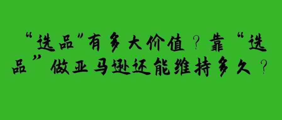 “选品"有多大价值？靠“选品”做亚马逊还能维持多久？