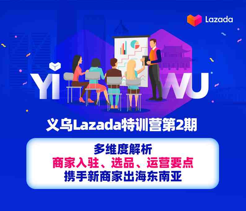 义乌Lazada特训营第2期：多维度解析商家入驻、选品、运营要点，携手新商家出海东南亚