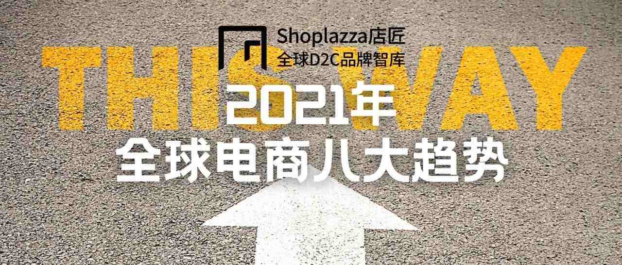 【风向标】2021 年全球电商八大趋势，请查收！