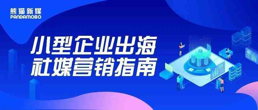 小型企业出海要做足哪些准备？超全社媒营销指南助你快速上手