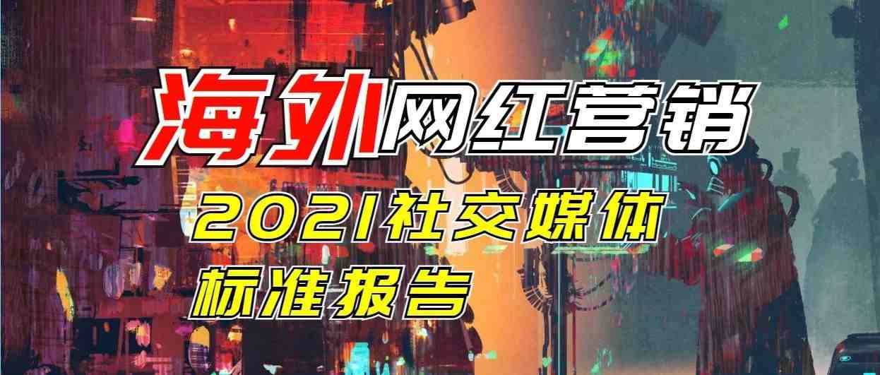 海外网红大数据报告 - 2021社交媒体标准报告