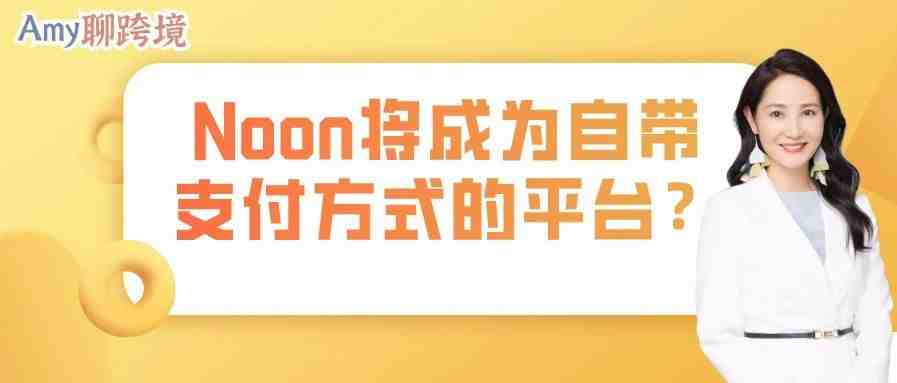 Amy聊跨境：Noon突破中东电商一大痛点！未来可期