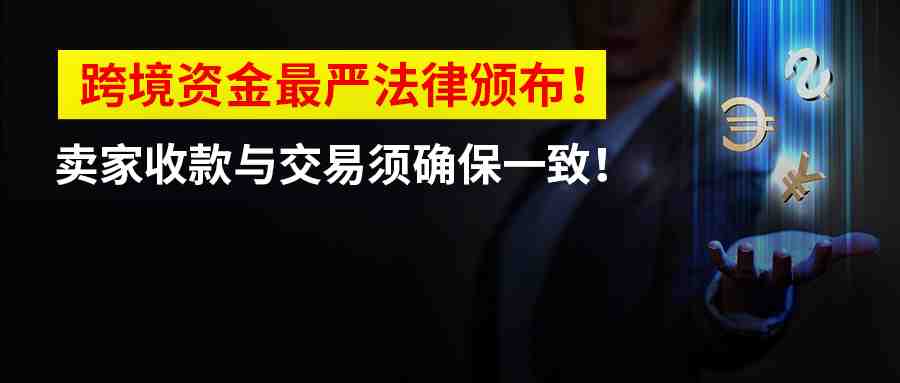 重磅！跨境资金最严法律颁布！卖家收款与交易信息须确保一致！