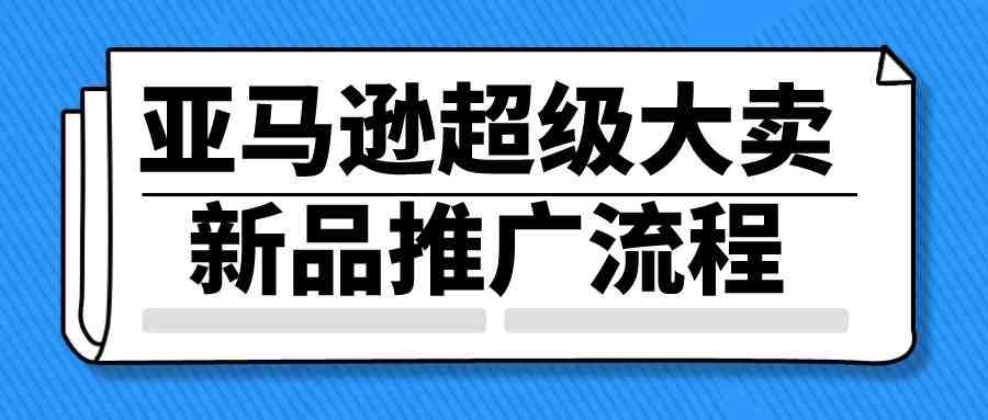 亚马逊超级大卖新品推广流程