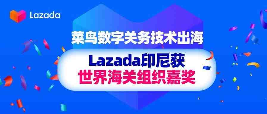 菜鸟数字关务技术出海，Lazada印尼获世界海关组织嘉奖