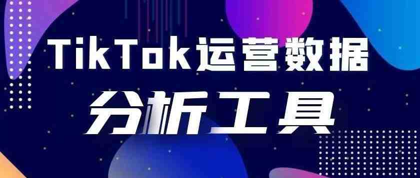 运营必备—TikTok数据分析工具