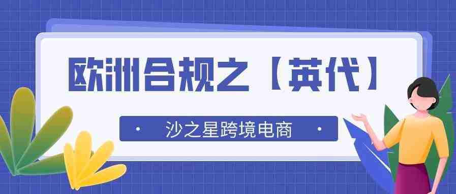 什么是英代？它的作用是什么？亚马逊英国站卖家需要做什么？欧洲合规系列（11）