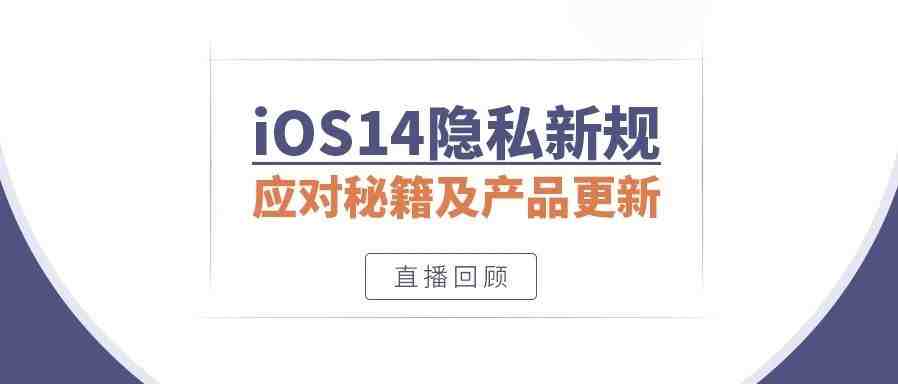 直播回顾|iOS14隐私新规应对秘籍及Facebook产品更新