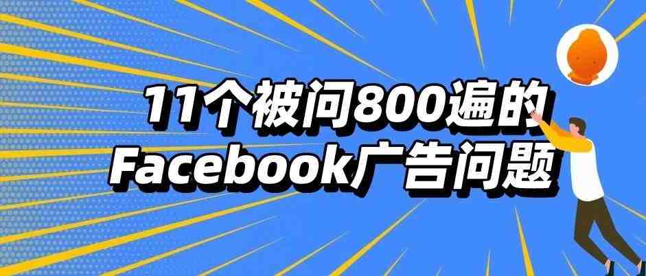 超干货！11个被问了800遍的Facebook广告账户问题，全解读