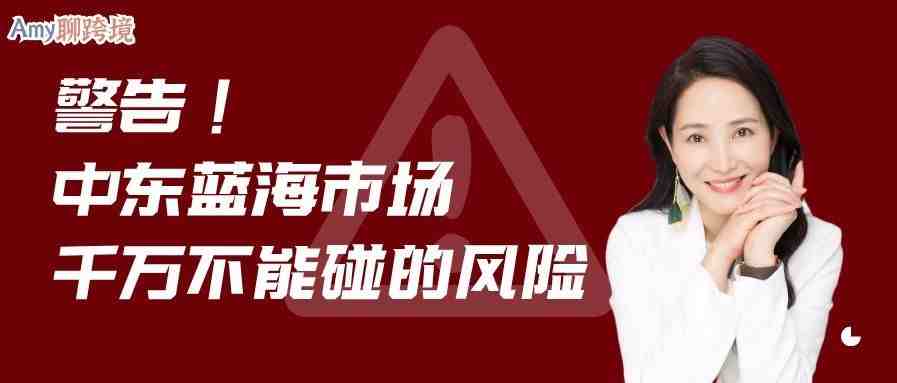 Amy聊跨境：警告！中东市场虽为跨境蓝海，但这一风险卖家千万不要碰.....​