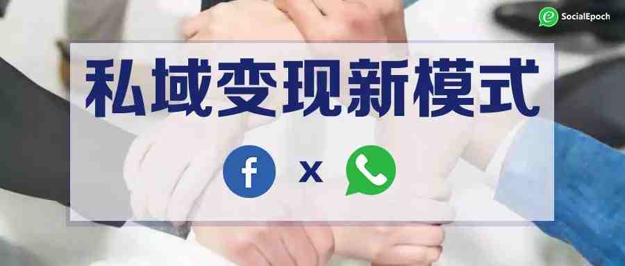 跨境卖家必须知道的WhatsApp和Facebook联合的私域变现模式