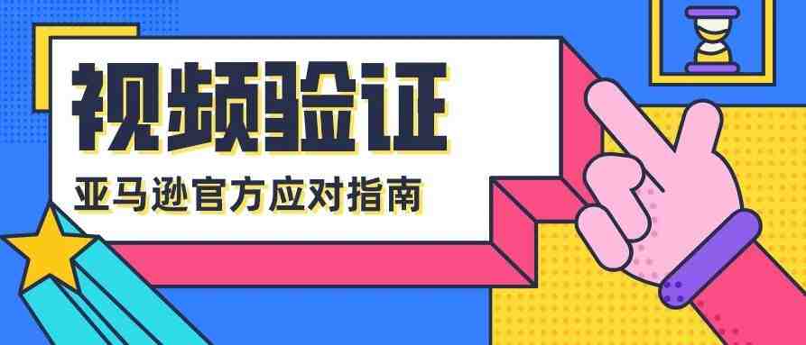 亚马逊账号注册遇到了视频验证&明信片验证，应该如何应对？需要注册亚马逊账号的卖家，请看