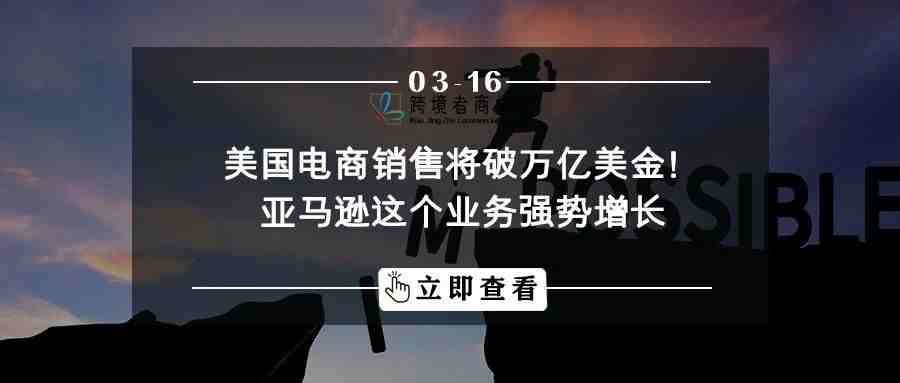 跨美国电商销售将破万亿美金！亚马逊这个业务强势增长