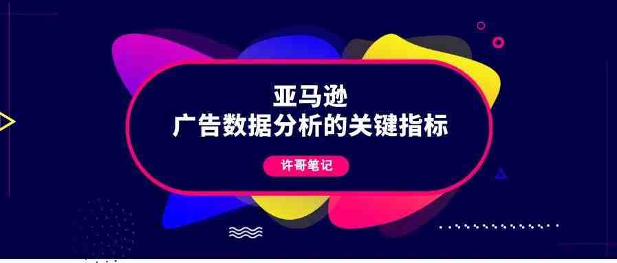 亚马逊广告数据分析的关键指标有哪些？【亚马逊广告系列】