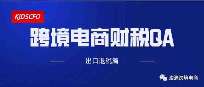 跨境电商财税QA集锦（三）：出口退税