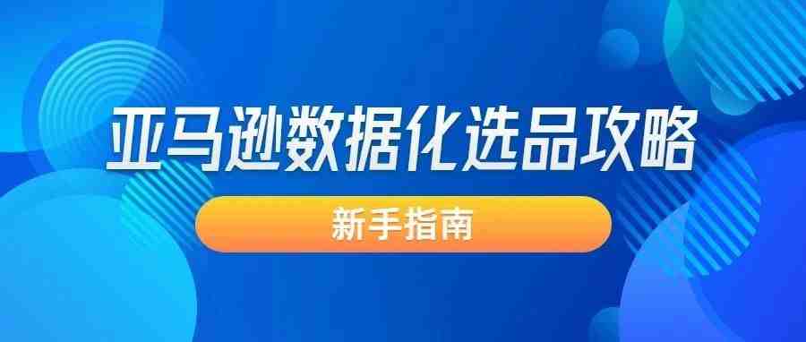 亚马逊新手指南——数据化选品