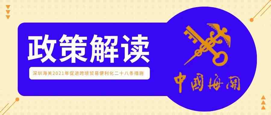 政策解读丨深圳海关2021年促进跨境贸易便利化二十八条措施