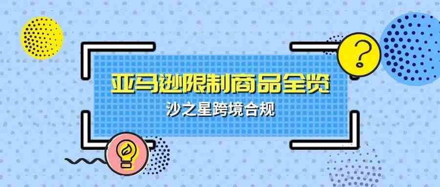 亚马逊产品合规政策解析系列1：哪些产品是无法上架的亚马逊限制产品？