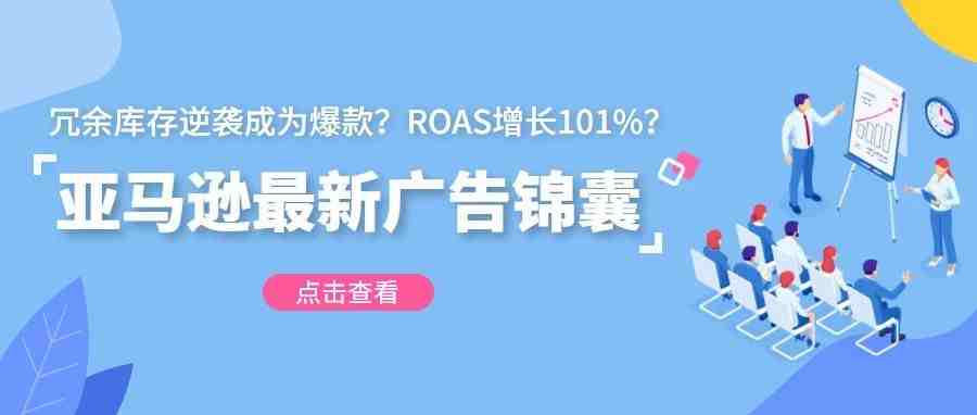 冗余库存逆袭成为爆款？ROAS增长101%？亚马逊广告锦囊送上门！