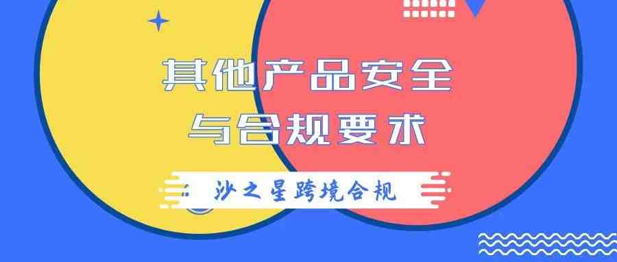 亚马逊产品合规政策解析系列6：其他产品安全与合规要求