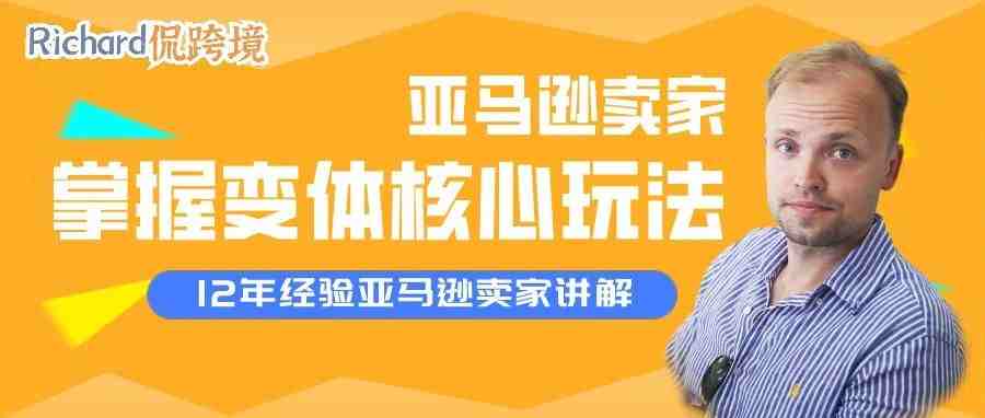 【干货】Richard第53期-亚马逊卖家如何掌握变体核心玩法​