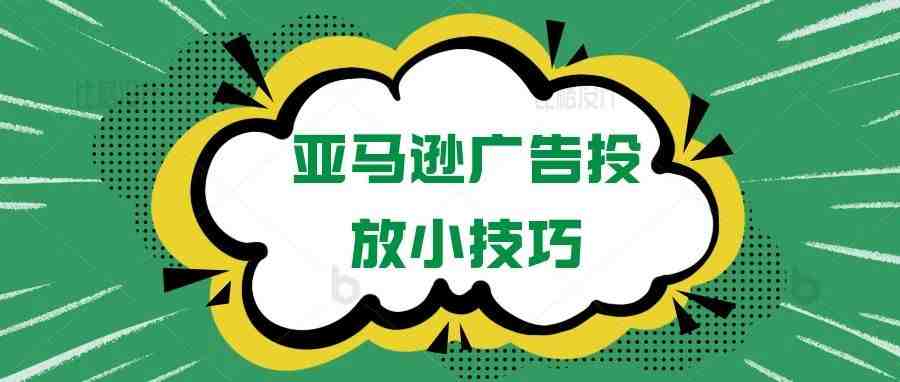 不得不看的亚马逊广告投放技巧