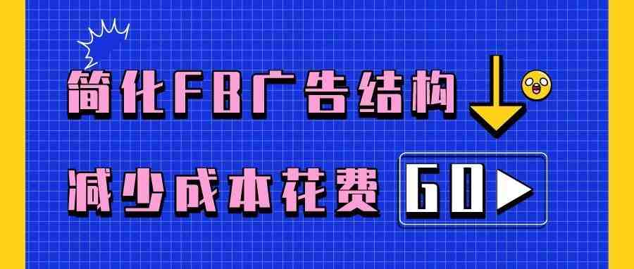 简化Facebook广告结构，减少成本花费！