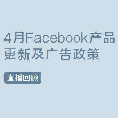 直播回顾 | 4月Facebook产品更新+政策合规指南