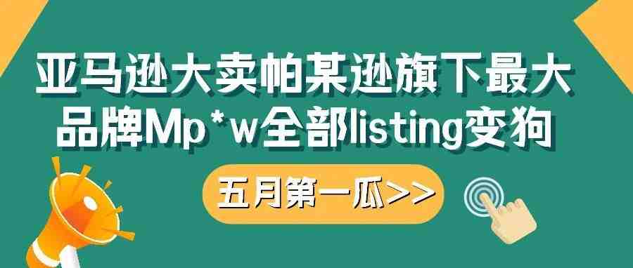 5月第一个跨境瓜，亚马逊大卖帕某逊旗下最大品牌Mp*w全部listing变狗！！！