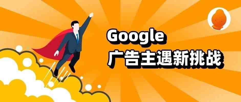 多项新政正在生效！Google广告主遇新挑战