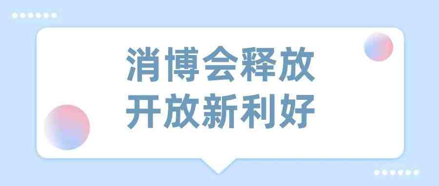 消博会释放开放新利好，彰显中国市场磁吸力