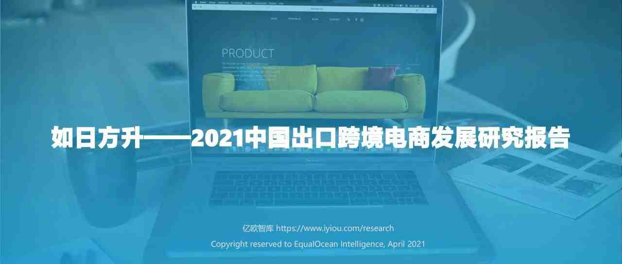 56页PPT！深度解读2021中国出口跨境电商发展趋势（内附报告下载）