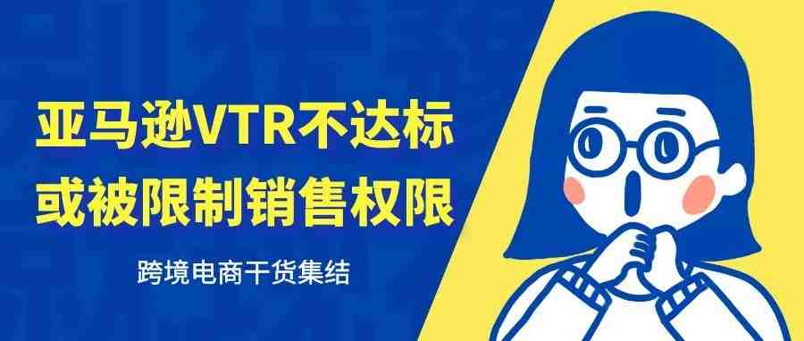 ​亚马逊北美、欧洲、日本站自配送的卖家请注意啦！VTR不达标或被限制销售权限