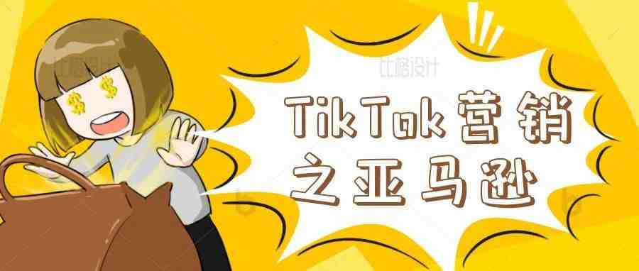 亚马逊卖家想利用TikTok营销该怎么做？