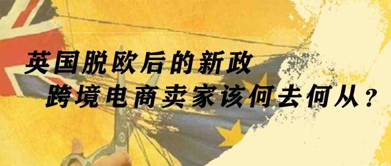 英国脱欧后的新政，跨境电商卖家该何去何从？