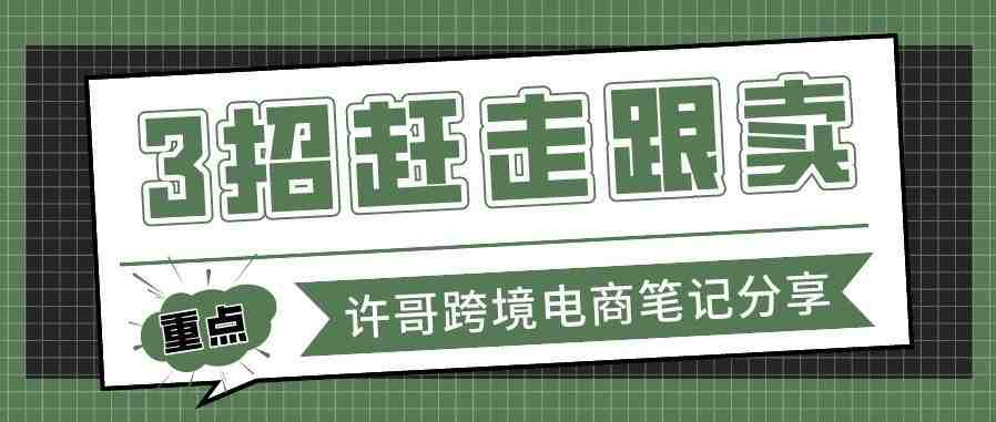 如何正确处理赶跟卖的问题？许哥3招教你搞定！【账号运营系列】