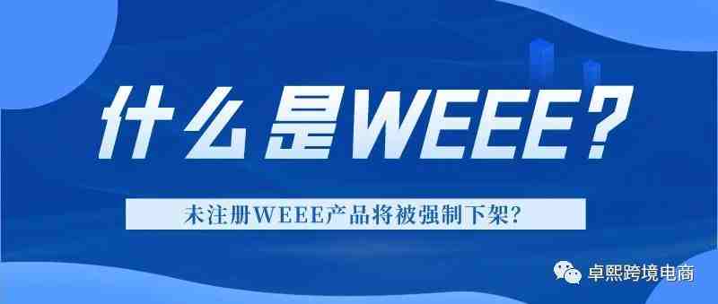 未注册WEEE产品将被强制下架？什么是WEEE？WEEE如何认证？