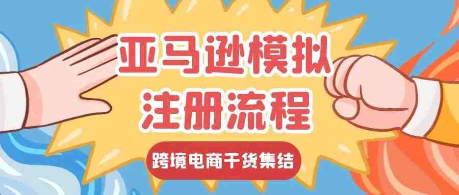 亚马逊模拟注册流程来咯，别再说亚马逊注册难了！