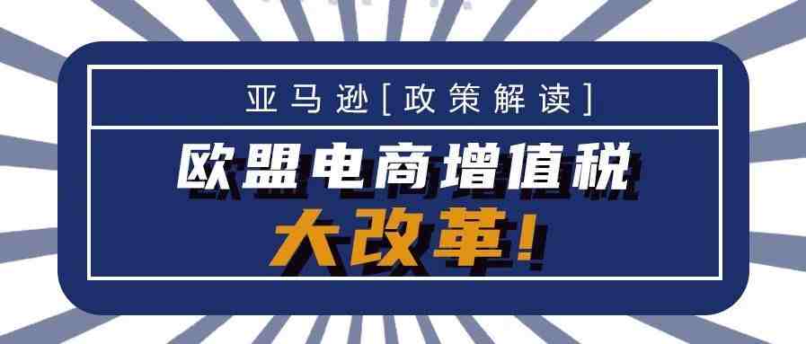 欧盟电商增值税大改革!新政策将于2021年7月1日起生效