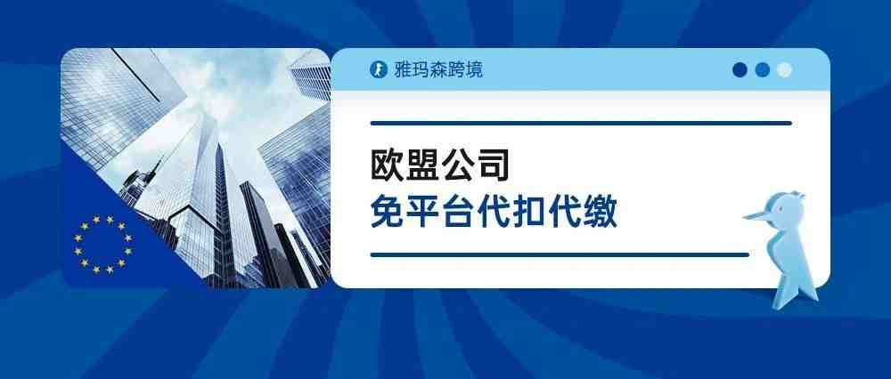 欧盟公司免平台代扣代缴，雅玛森跨境有你要的欧盟公司注册！