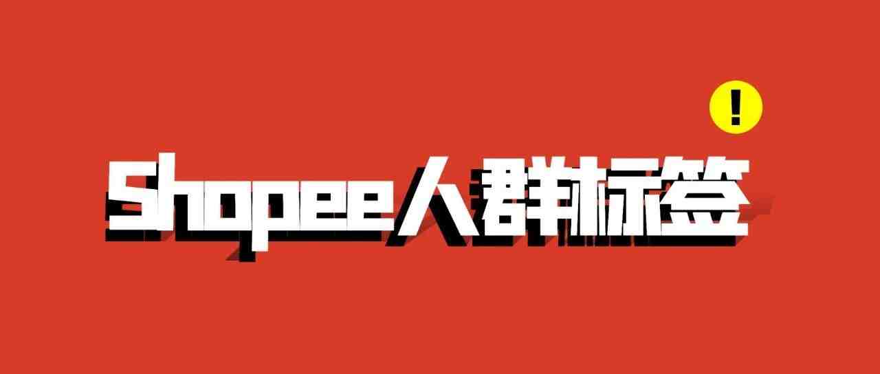 干货分享：Shopee流量不精准？你的人群标签没做好