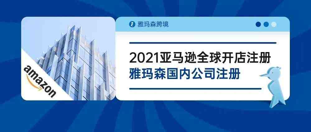 2021亚马逊全球开店注册-雅玛森国内公司注册