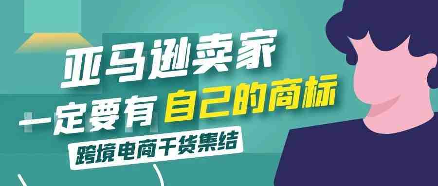 为什么要建议亚马逊卖家​一定要注册商标并且在亚马逊进行品牌备案？​