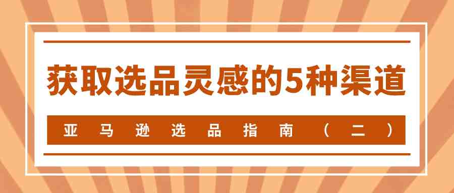 亚马逊选品指南（二）——获取选品灵感的5种渠道