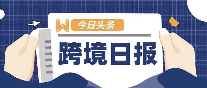 跨境日报 ︳杭州发布跨境电商倍增行动 三年新增跨境电商零售出口网店超3万家