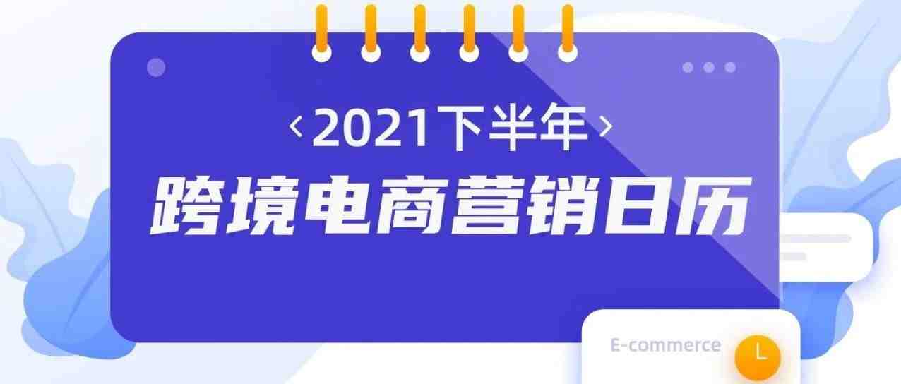 值得收藏！2021年下半年跨境营销日历！